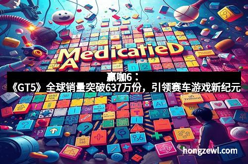 赢咖6：《GT5》全球销量突破637万份，引领赛车游戏新纪元