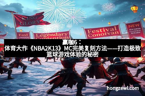赢咖6：体育大作《NBA2K13》MC完美复刻方法——打造极致篮球游戏体验的秘密武器
